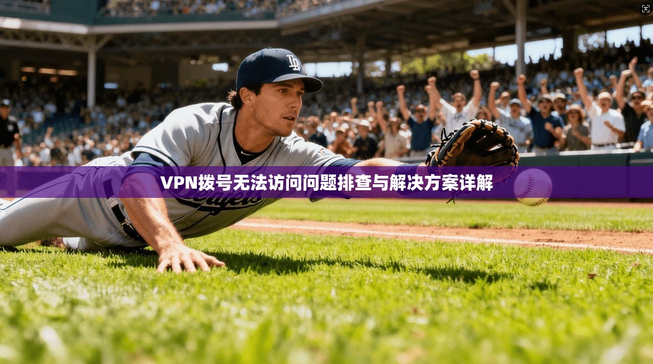 VPN拨号无法访问问题排查与解决方案详解