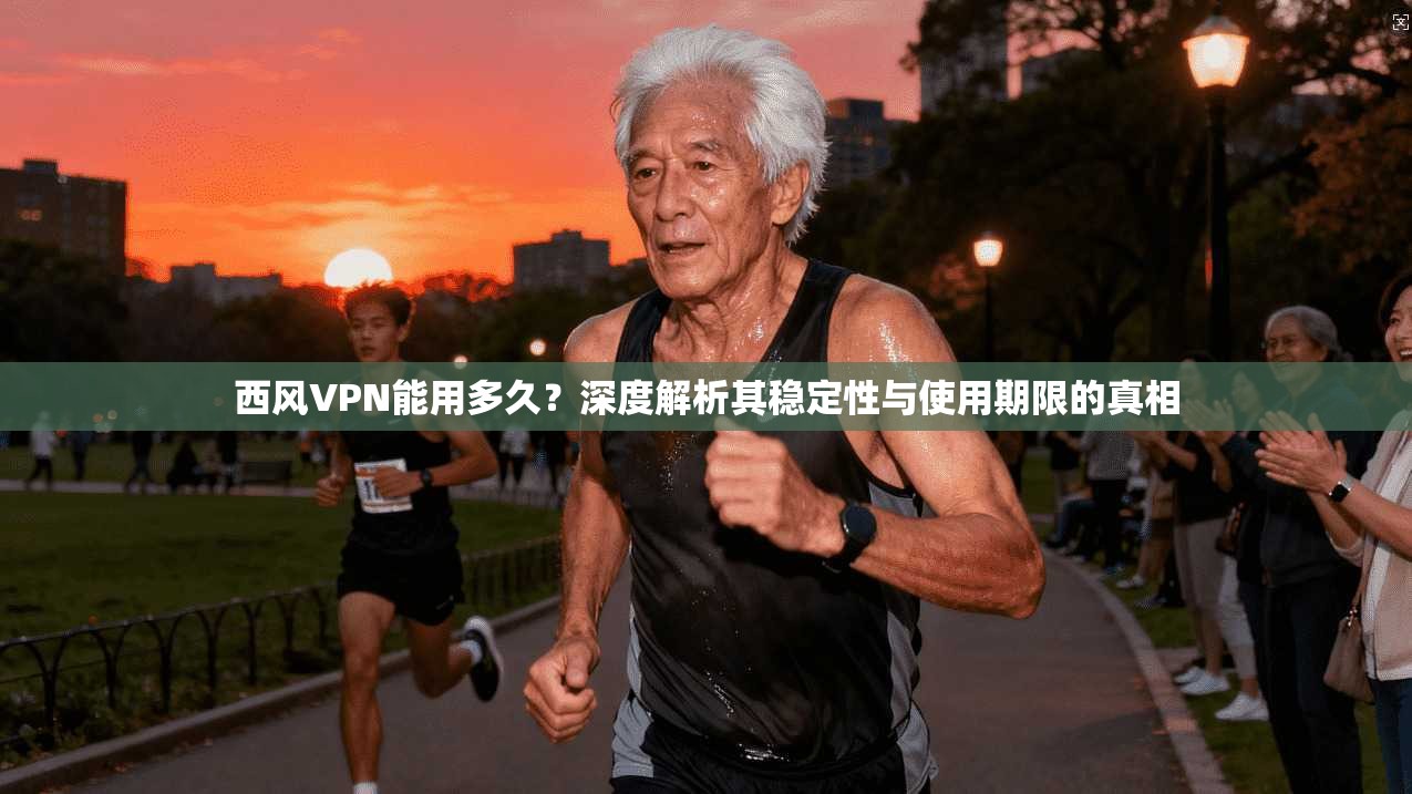 西风VPN能用多久？深度解析其稳定性与使用期限的真相