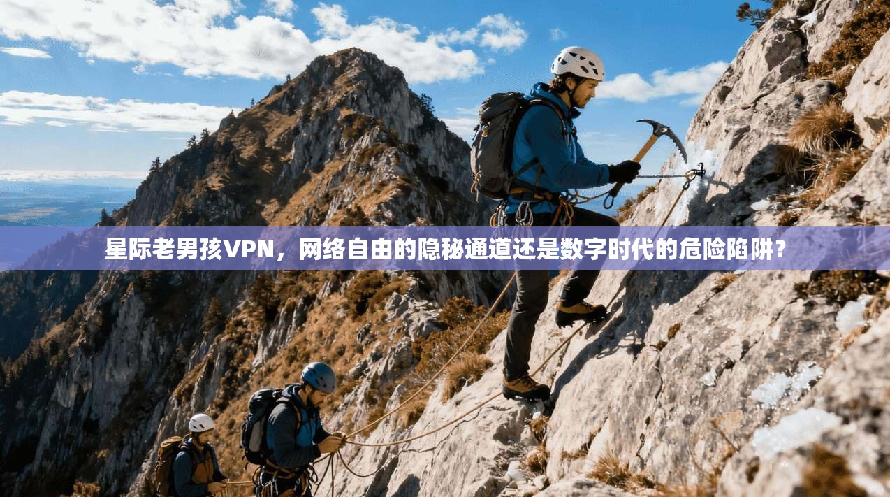 星际老男孩VPN，网络自由的隐秘通道还是数字时代的危险陷阱？