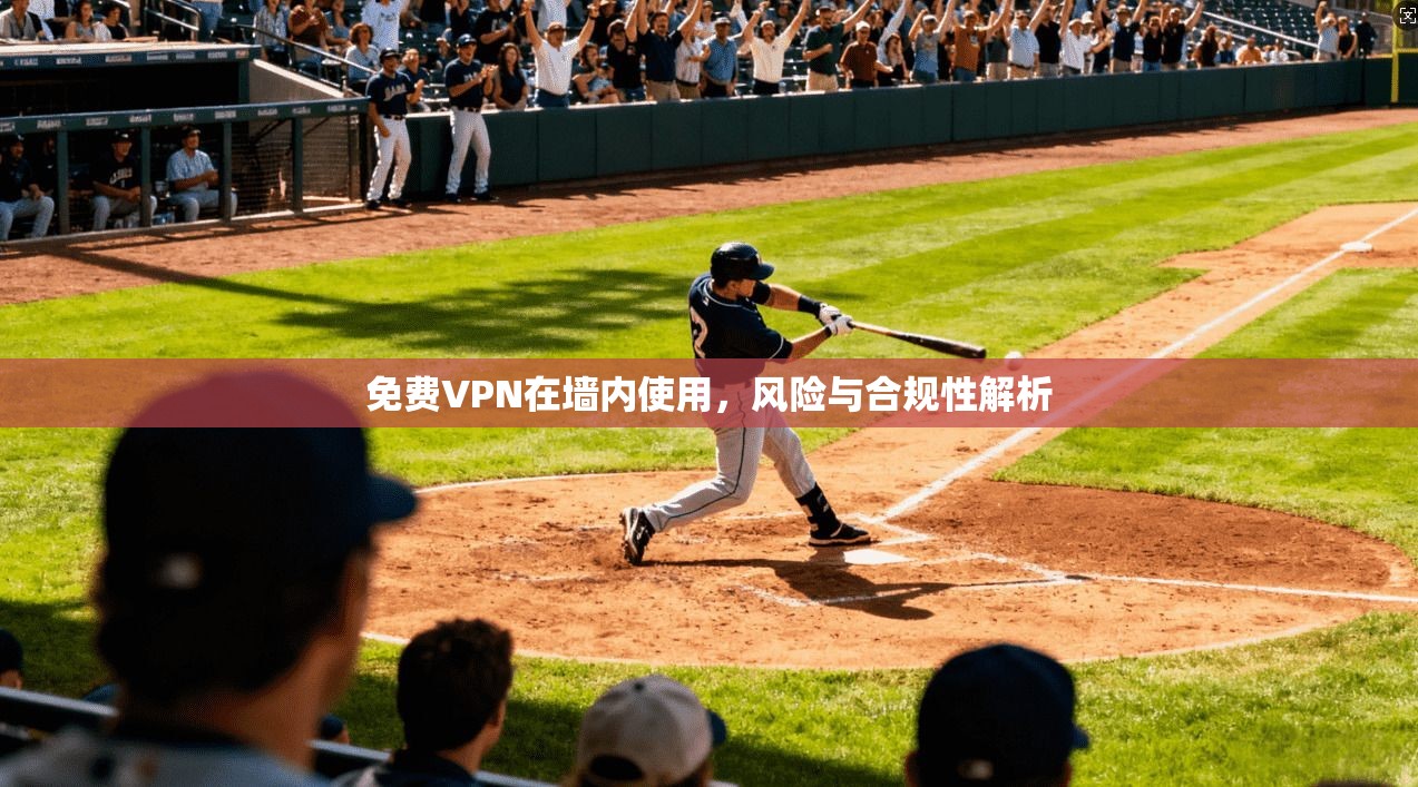 免费VPN在墙内使用，风险与合规性解析