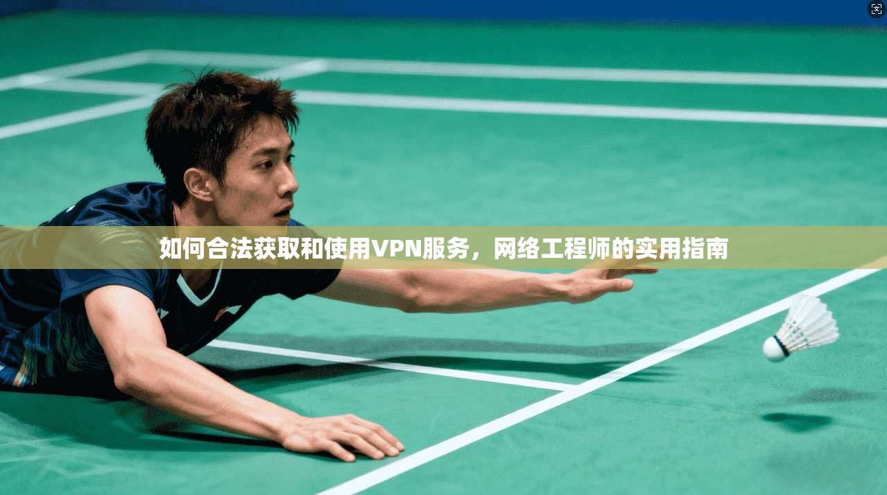 如何合法获取和使用VPN服务，网络工程师的实用指南