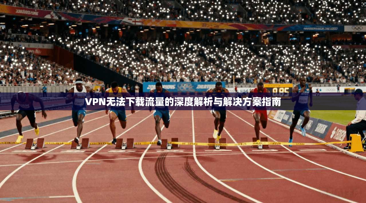 VPN无法下载流量的深度解析与解决方案指南