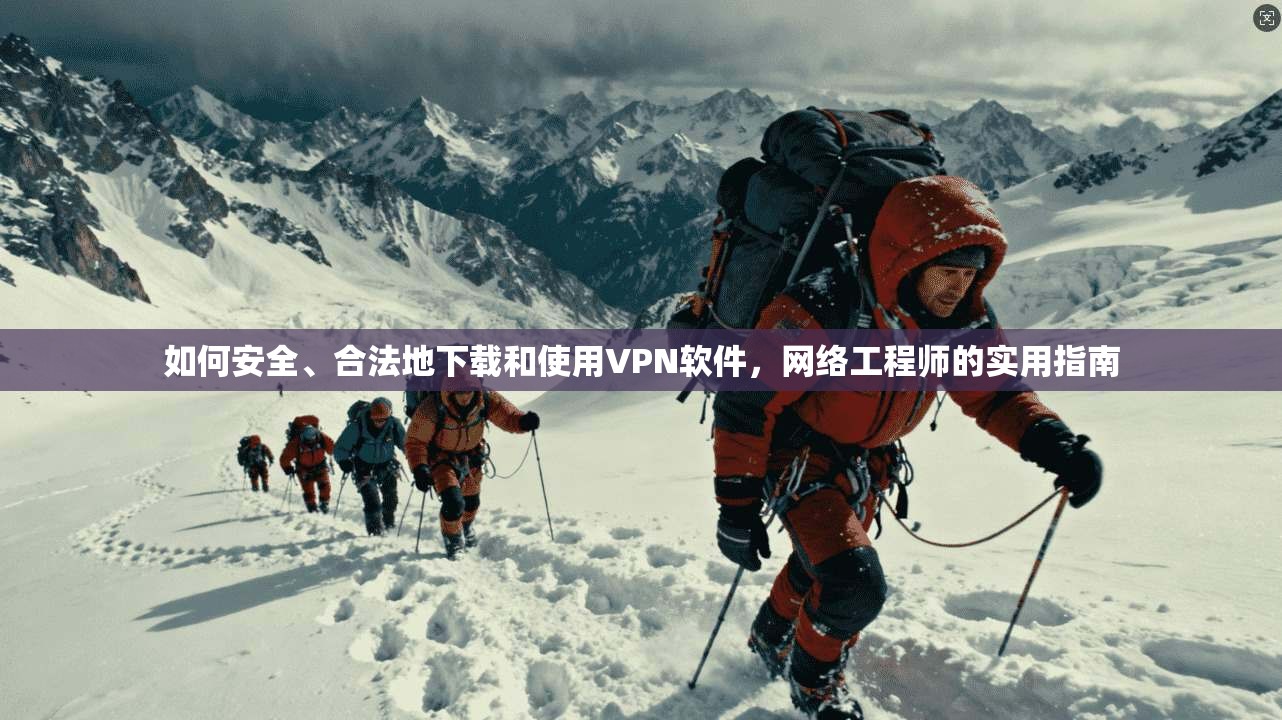 如何安全、合法地下载和使用VPN软件，网络工程师的实用指南