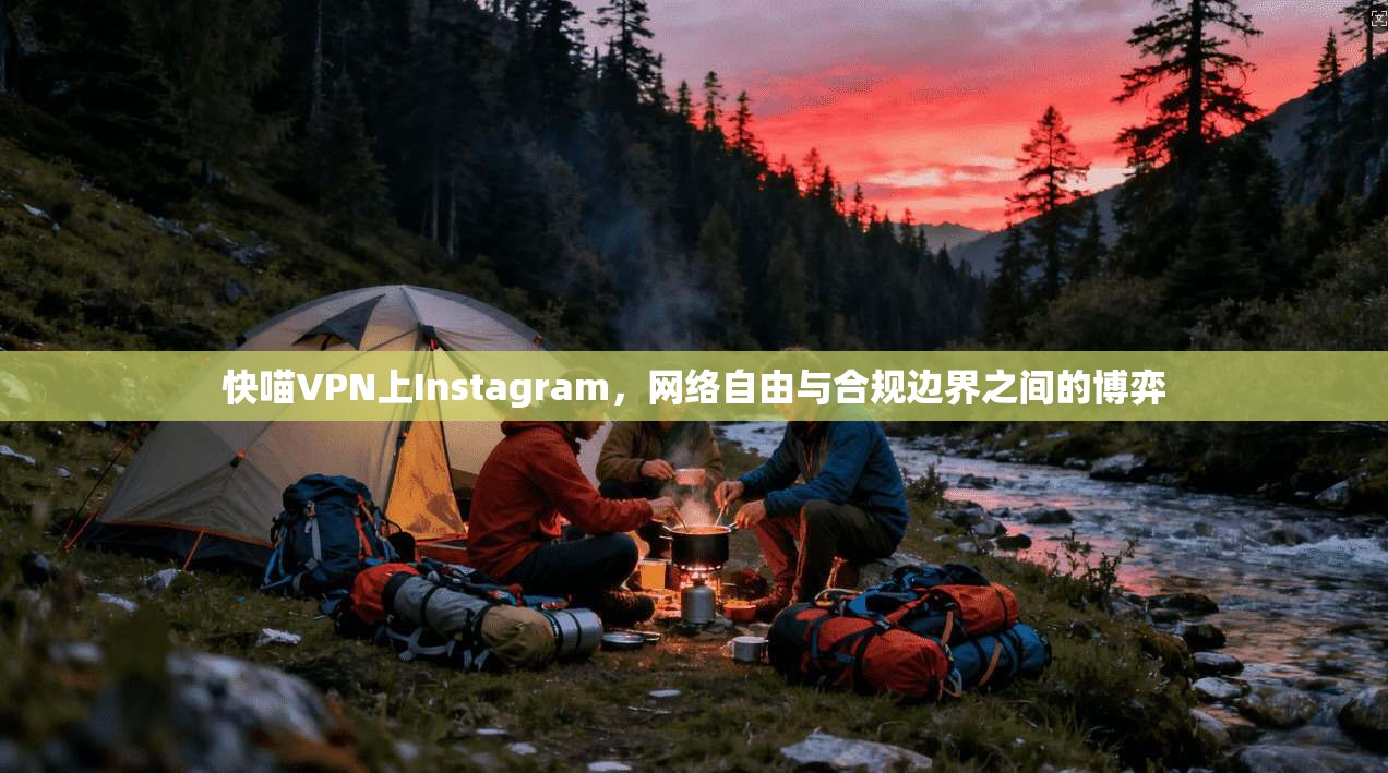 快喵VPN上Instagram，网络自由与合规边界之间的博弈