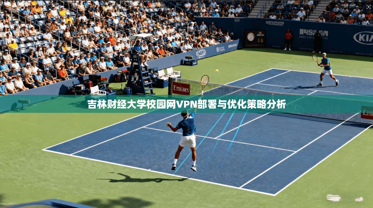 吉林财经大学校园网VPN部署与优化策略分析