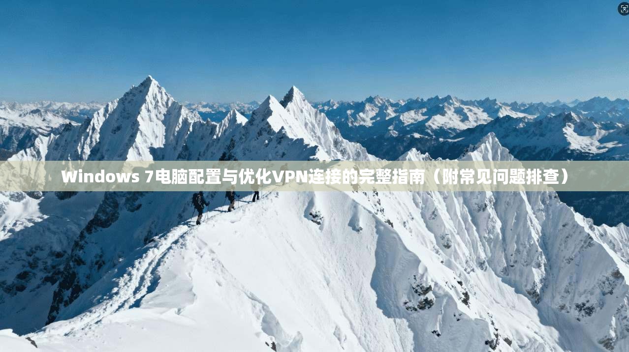 Windows 7电脑配置与优化VPN连接的完整指南（附常见问题排查）