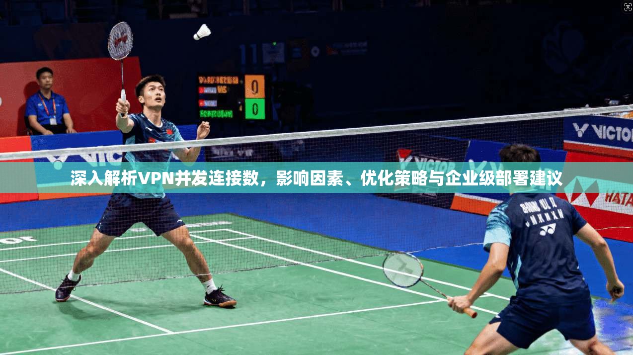 深入解析VPN并发连接数，影响因素、优化策略与企业级部署建议