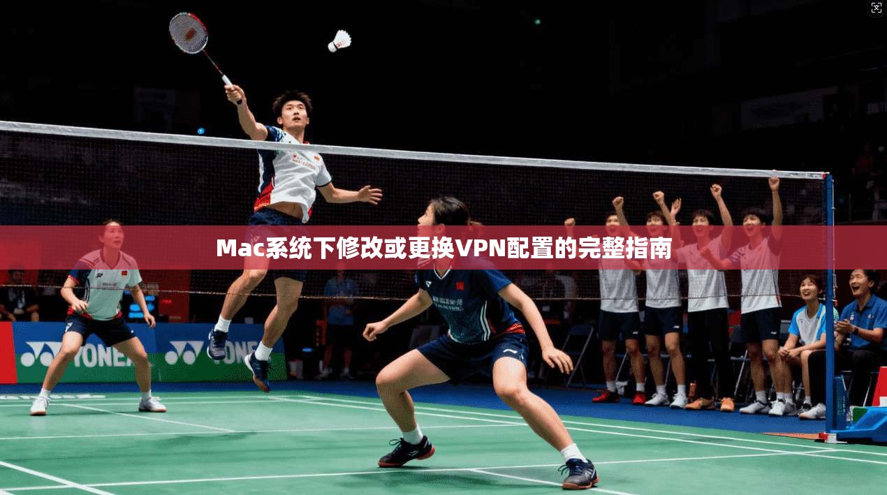Mac系统下修改或更换VPN配置的完整指南