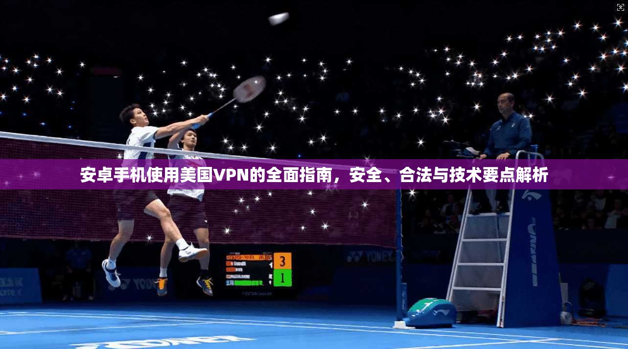 安卓手机使用美国VPN的全面指南，安全、合法与技术要点解析