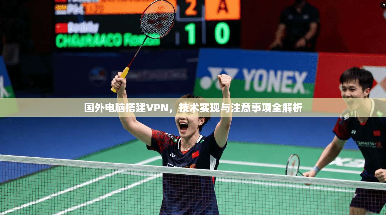 国外电脑搭建VPN，技术实现与注意事项全解析