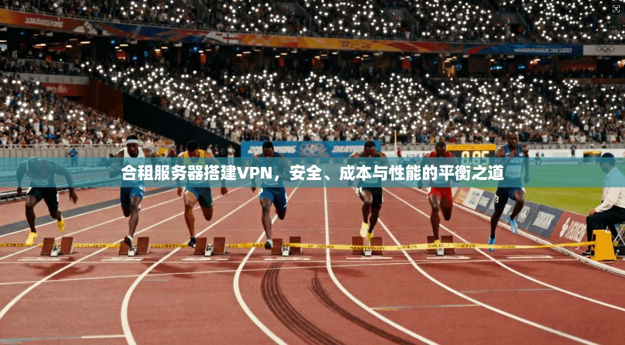 合租服务器搭建VPN，安全、成本与性能的平衡之道