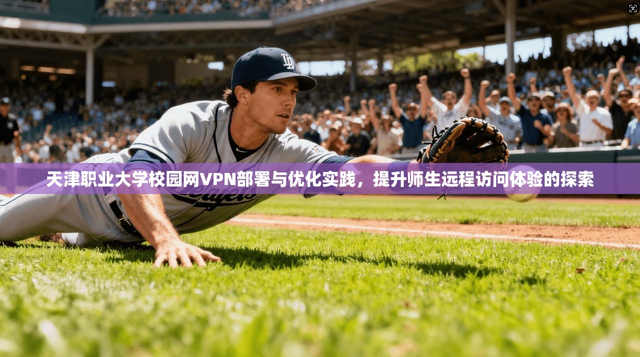 天津职业大学校园网VPN部署与优化实践，提升师生远程访问体验的探索