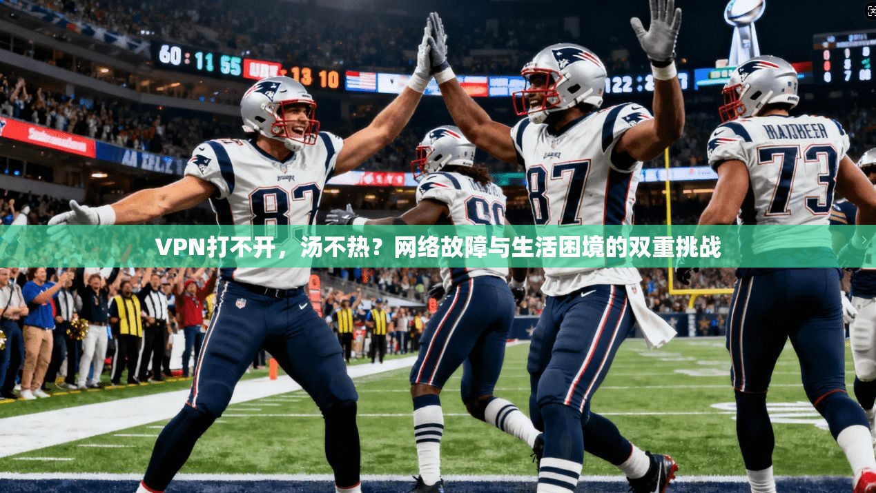 VPN打不开，汤不热？网络故障与生活困境的双重挑战