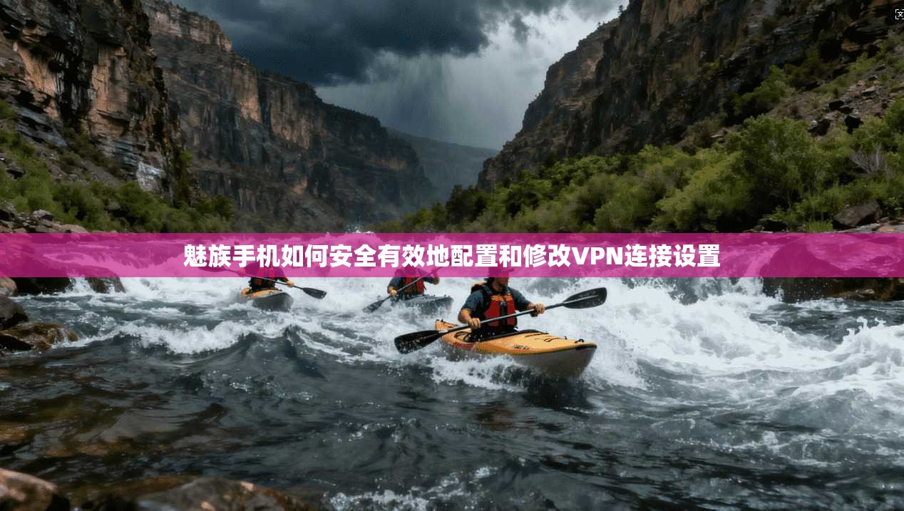 魅族手机如何安全有效地配置和修改VPN连接设置