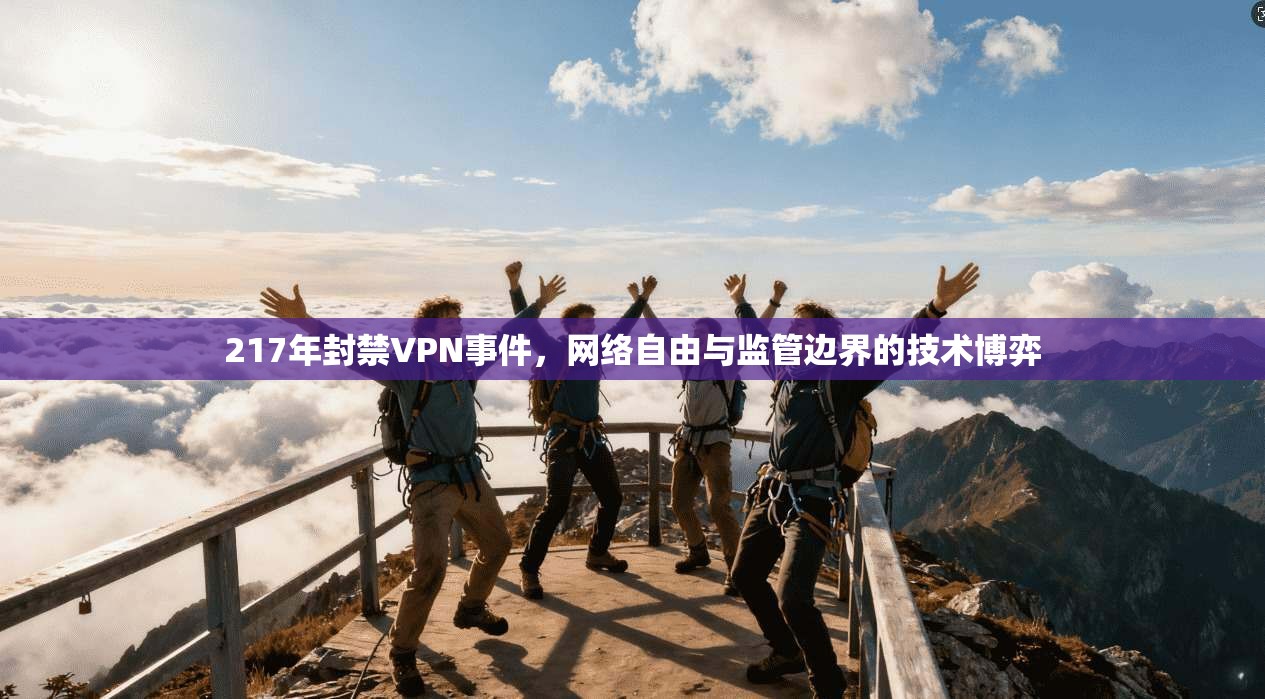 217年封禁VPN事件，网络自由与监管边界的技术博弈