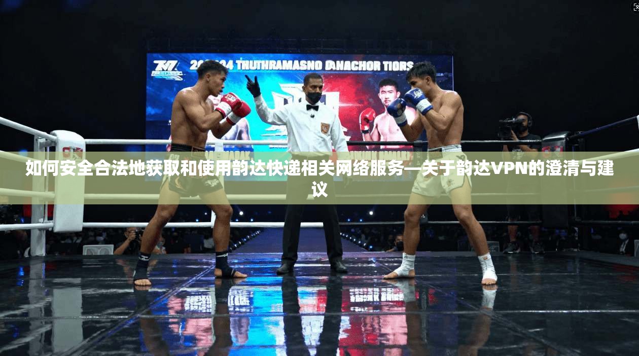 如何安全合法地获取和使用韵达快递相关网络服务—关于韵达VPN的澄清与建议