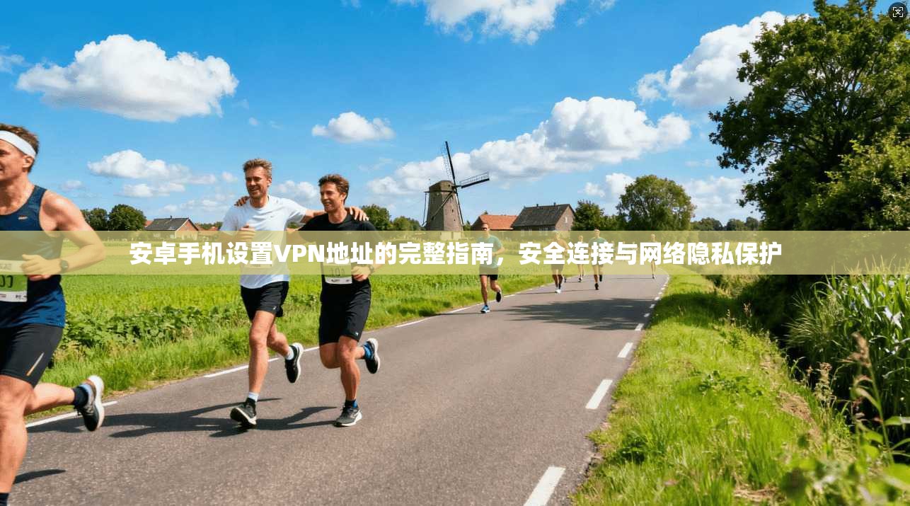 安卓手机设置VPN地址的完整指南，安全连接与网络隐私保护