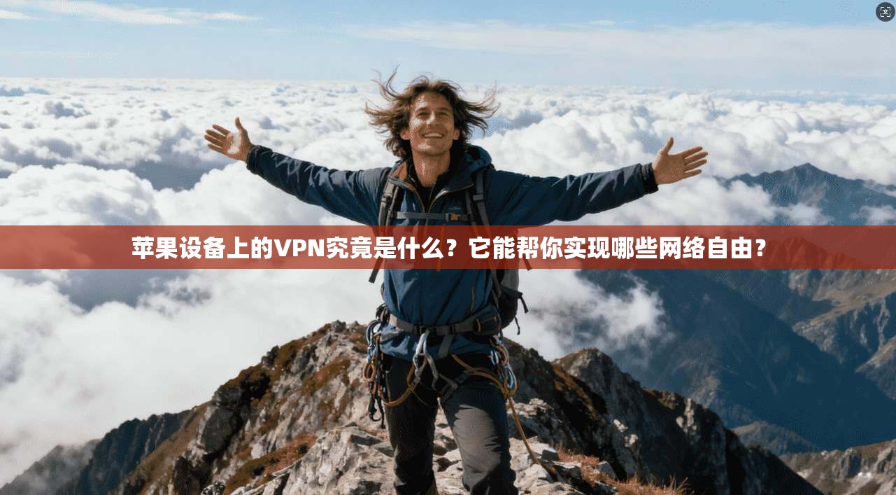 苹果设备上的VPN究竟是什么？它能帮你实现哪些网络自由？