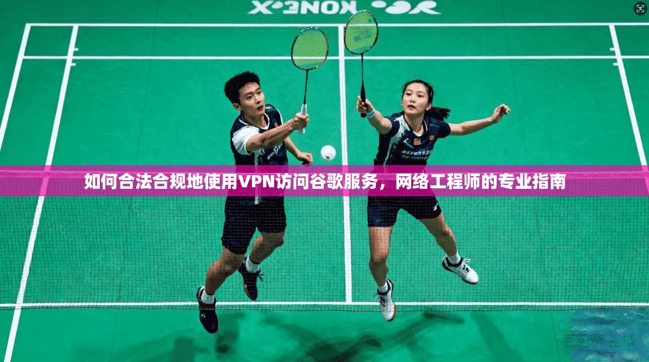 如何合法合规地使用VPN访问谷歌服务，网络工程师的专业指南