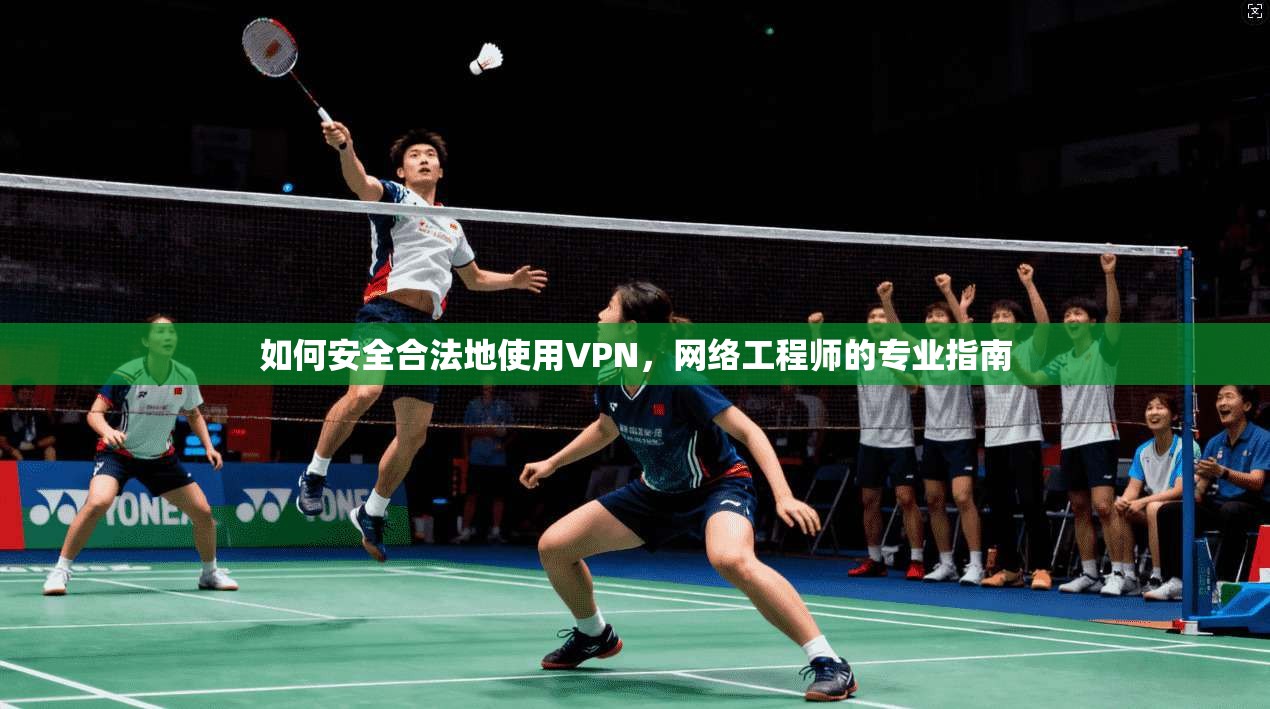如何安全合法地使用VPN，网络工程师的专业指南