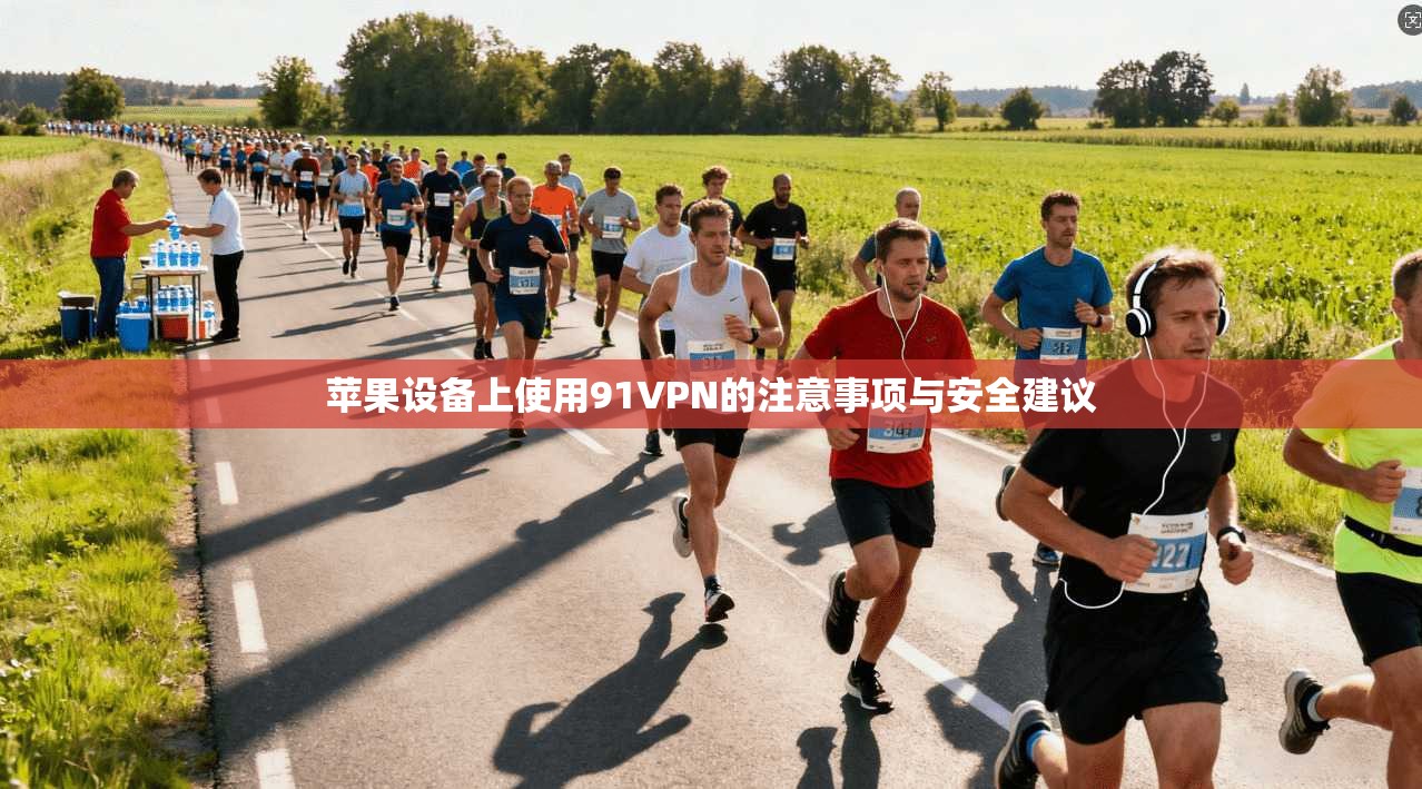 苹果设备上使用91VPN的注意事项与安全建议