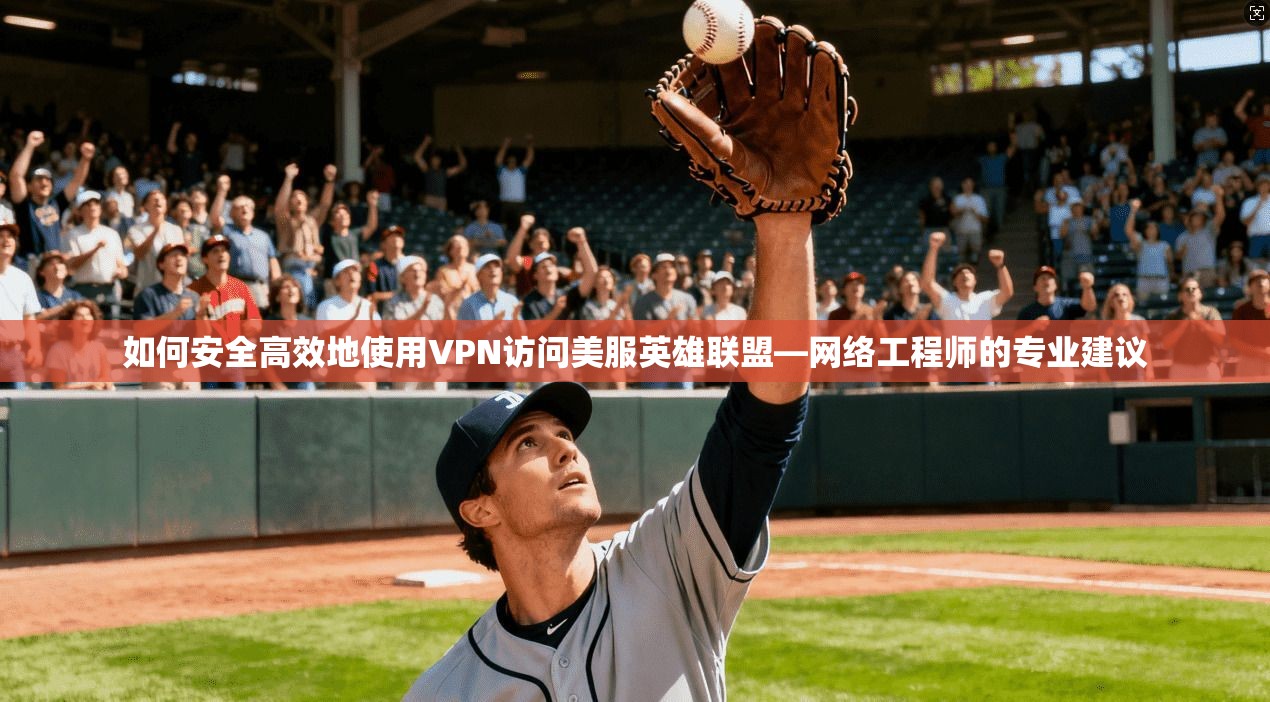 如何安全高效地使用VPN访问美服英雄联盟—网络工程师的专业建议