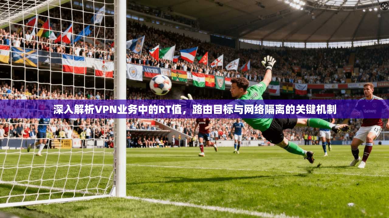 深入解析VPN业务中的RT值，路由目标与网络隔离的关键机制