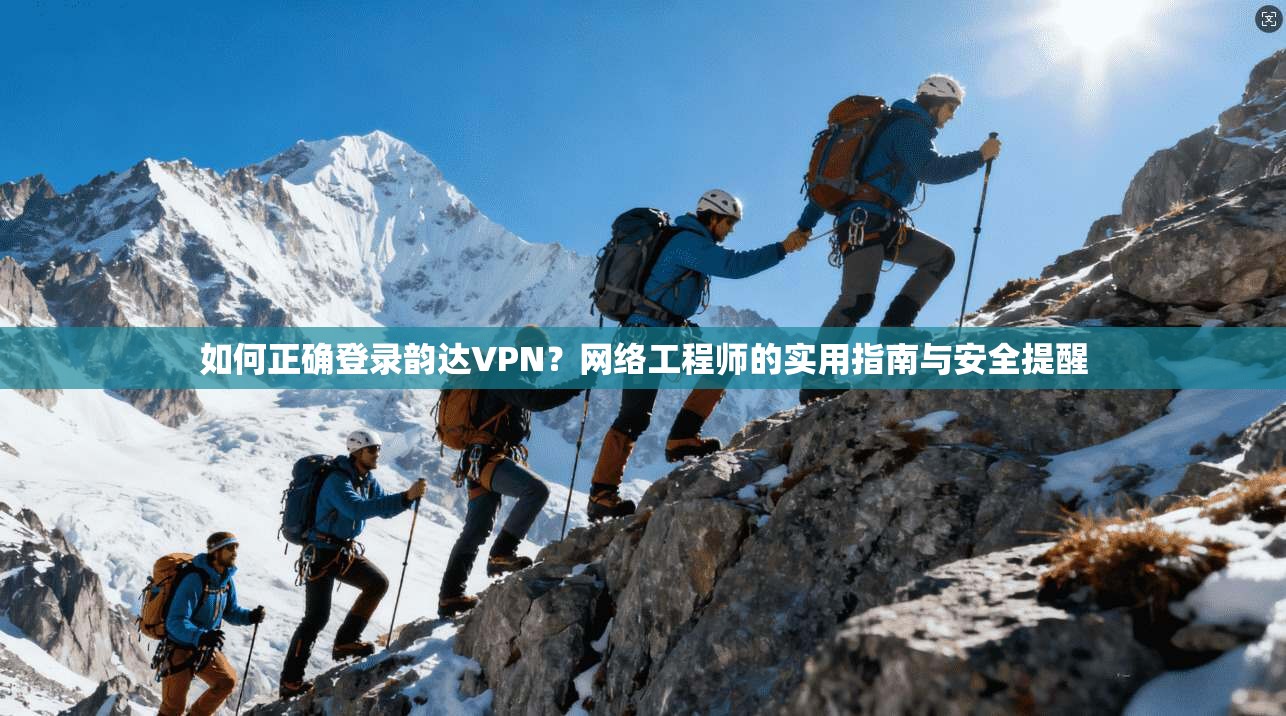 如何正确登录韵达VPN？网络工程师的实用指南与安全提醒