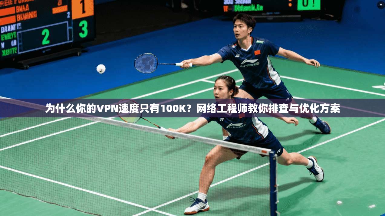 为什么你的VPN速度只有100K？网络工程师教你排查与优化方案