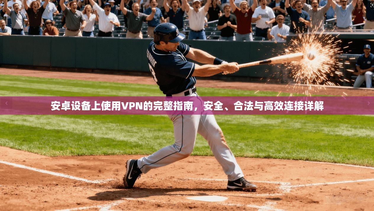 安卓设备上使用VPN的完整指南，安全、合法与高效连接详解