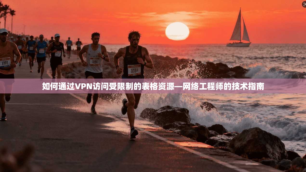 如何通过VPN访问受限制的表格资源—网络工程师的技术指南
