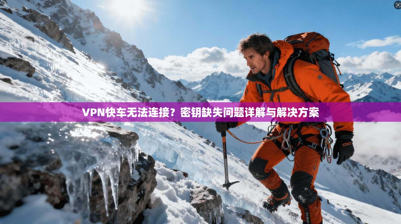 VPN快车无法连接？密钥缺失问题详解与解决方案