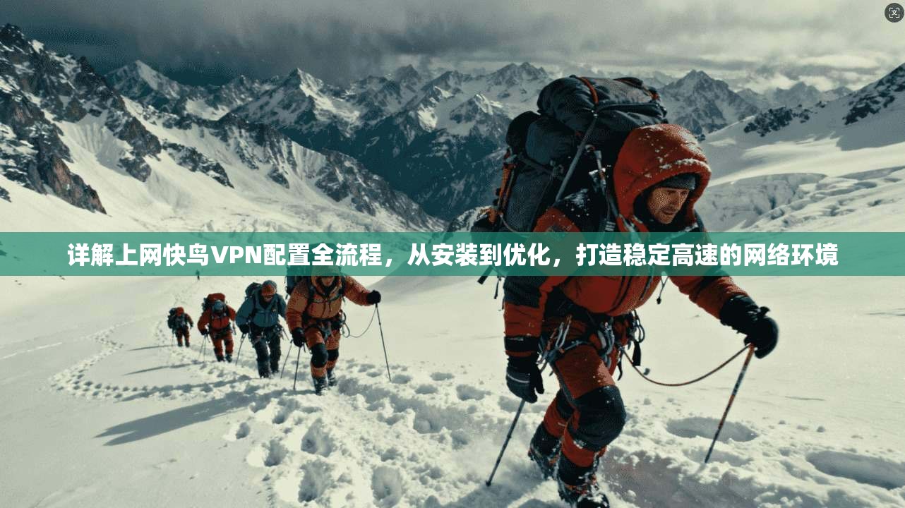 详解上网快鸟VPN配置全流程，从安装到优化，打造稳定高速的网络环境