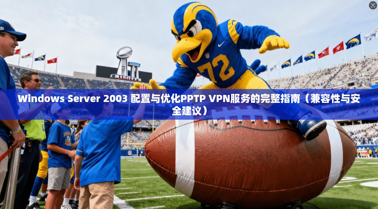 Windows Server 2003 配置与优化PPTP VPN服务的完整指南（兼容性与安全建议）