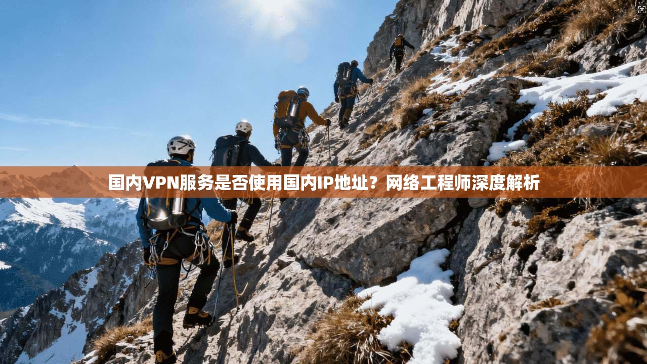 国内VPN服务是否使用国内IP地址？网络工程师深度解析