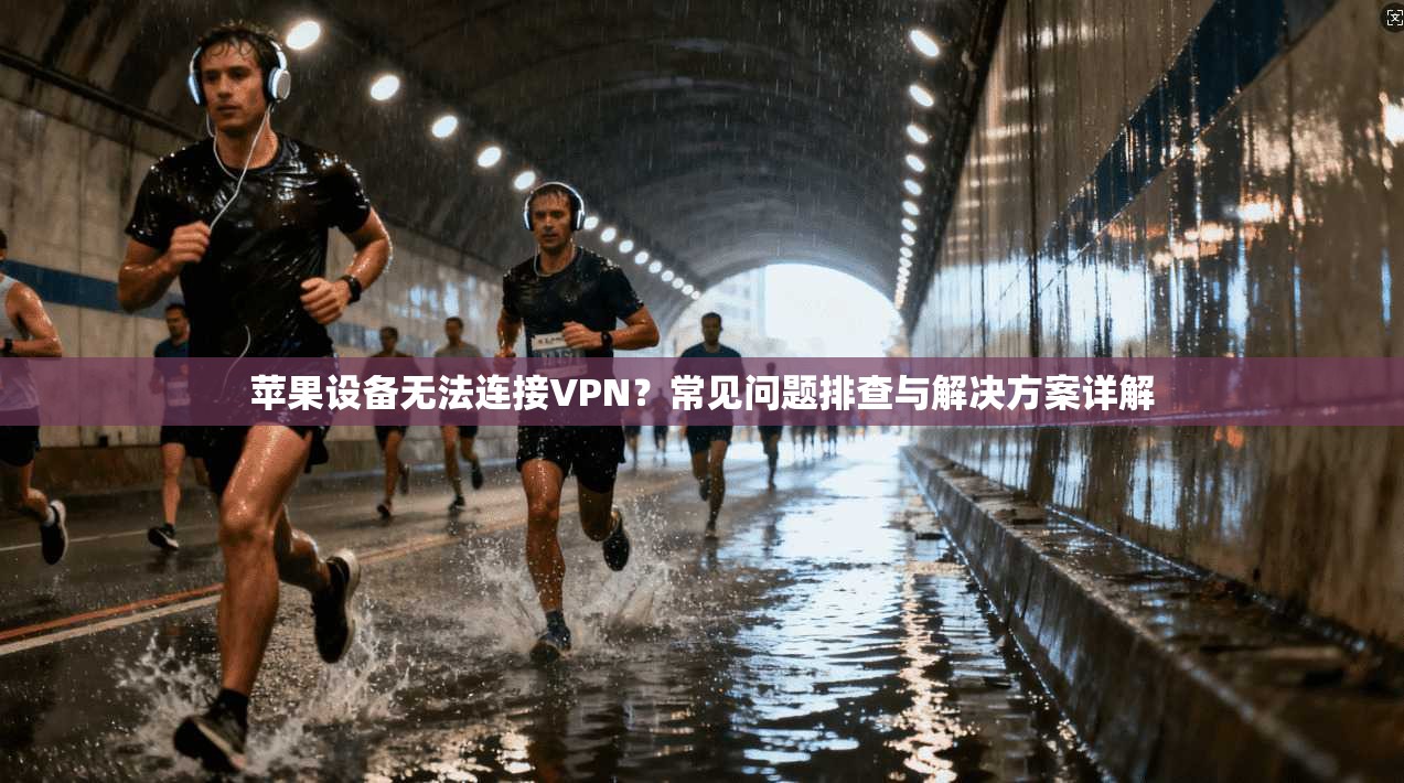 苹果设备无法连接VPN？常见问题排查与解决方案详解