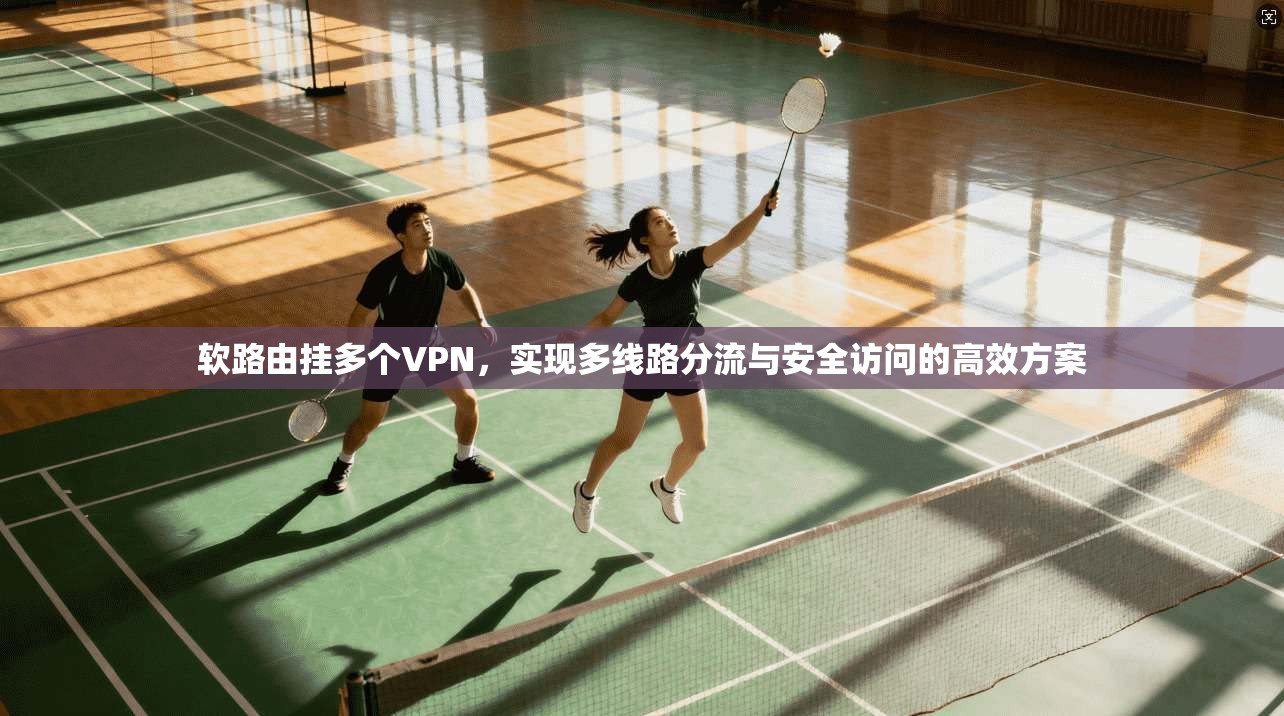 软路由挂多个VPN，实现多线路分流与安全访问的高效方案