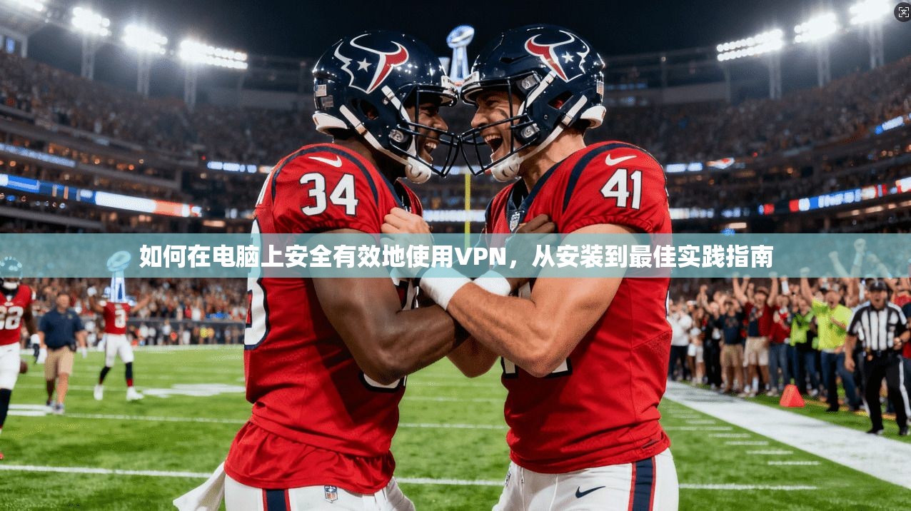 如何在电脑上安全有效地使用VPN，从安装到最佳实践指南