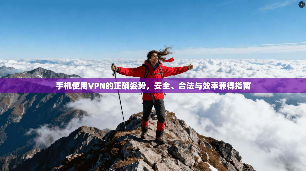 手机使用VPN的正确姿势，安全、合法与效率兼得指南