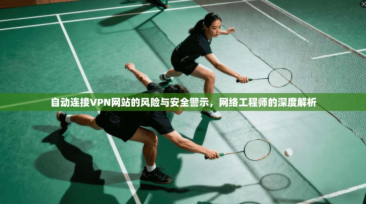 自动连接VPN网站的风险与安全警示，网络工程师的深度解析