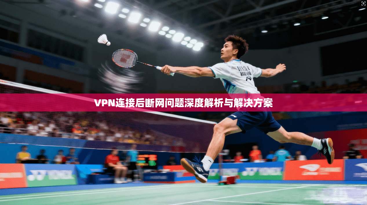 VPN连接后断网问题深度解析与解决方案