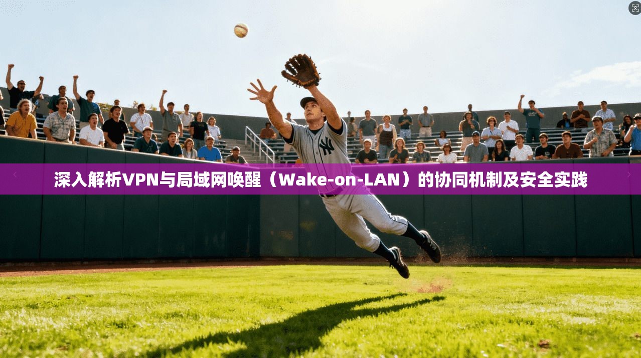 深入解析VPN与局域网唤醒（Wake-on-LAN）的协同机制及安全实践