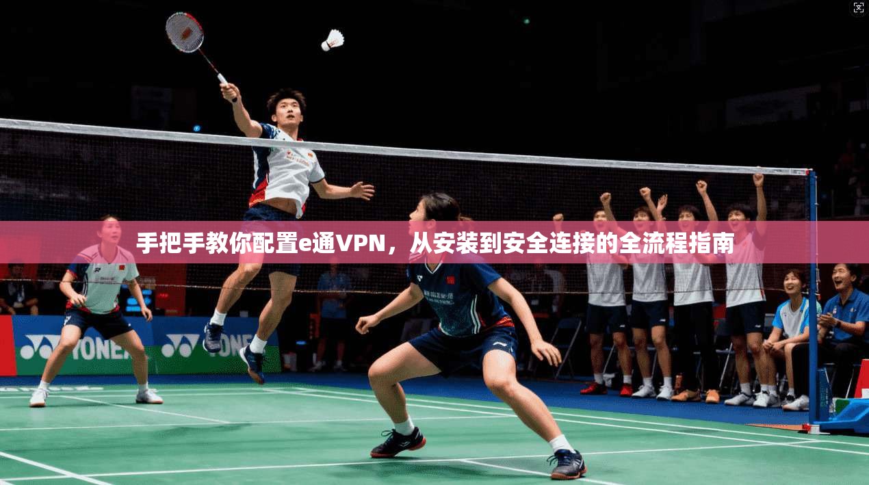 手把手教你配置e通VPN，从安装到安全连接的全流程指南