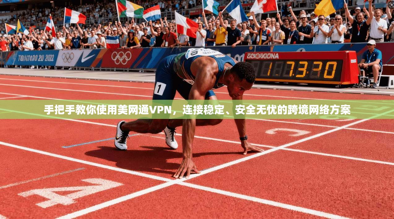 手把手教你使用美网通VPN，连接稳定、安全无忧的跨境网络方案