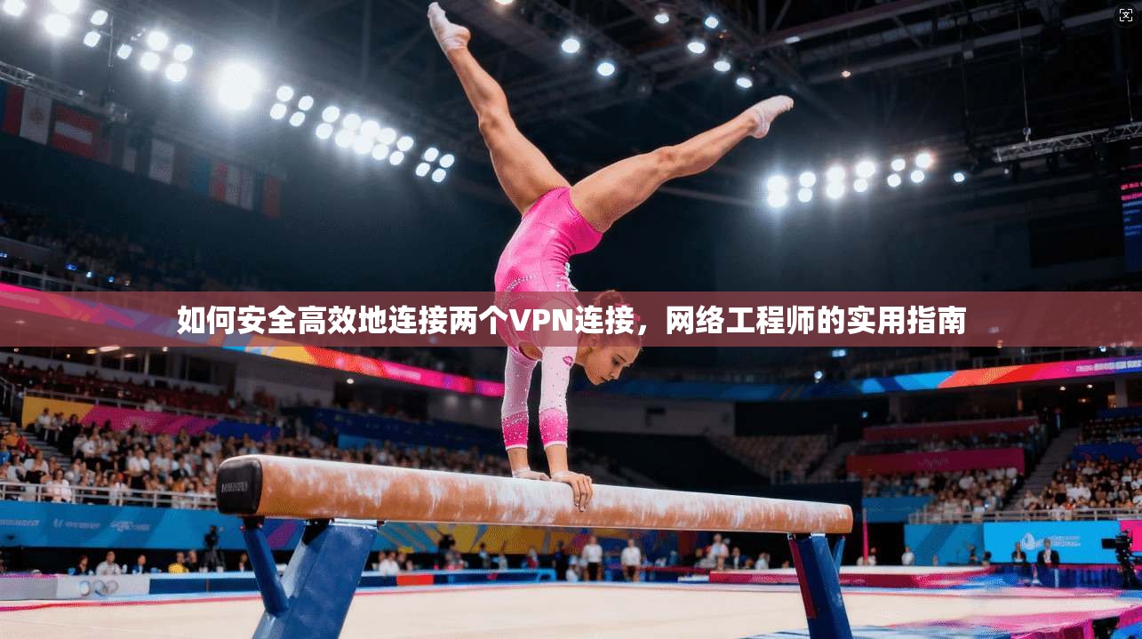 如何安全高效地连接两个VPN连接，网络工程师的实用指南