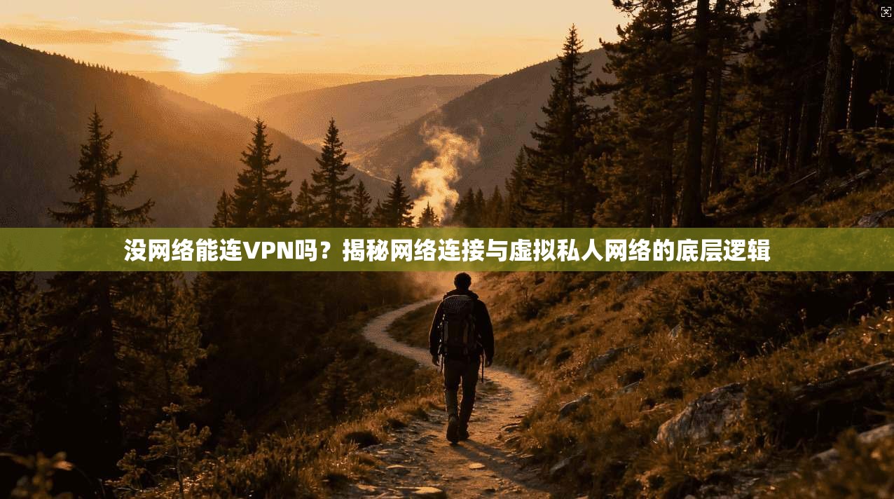 没网络能连VPN吗？揭秘网络连接与虚拟私人网络的底层逻辑