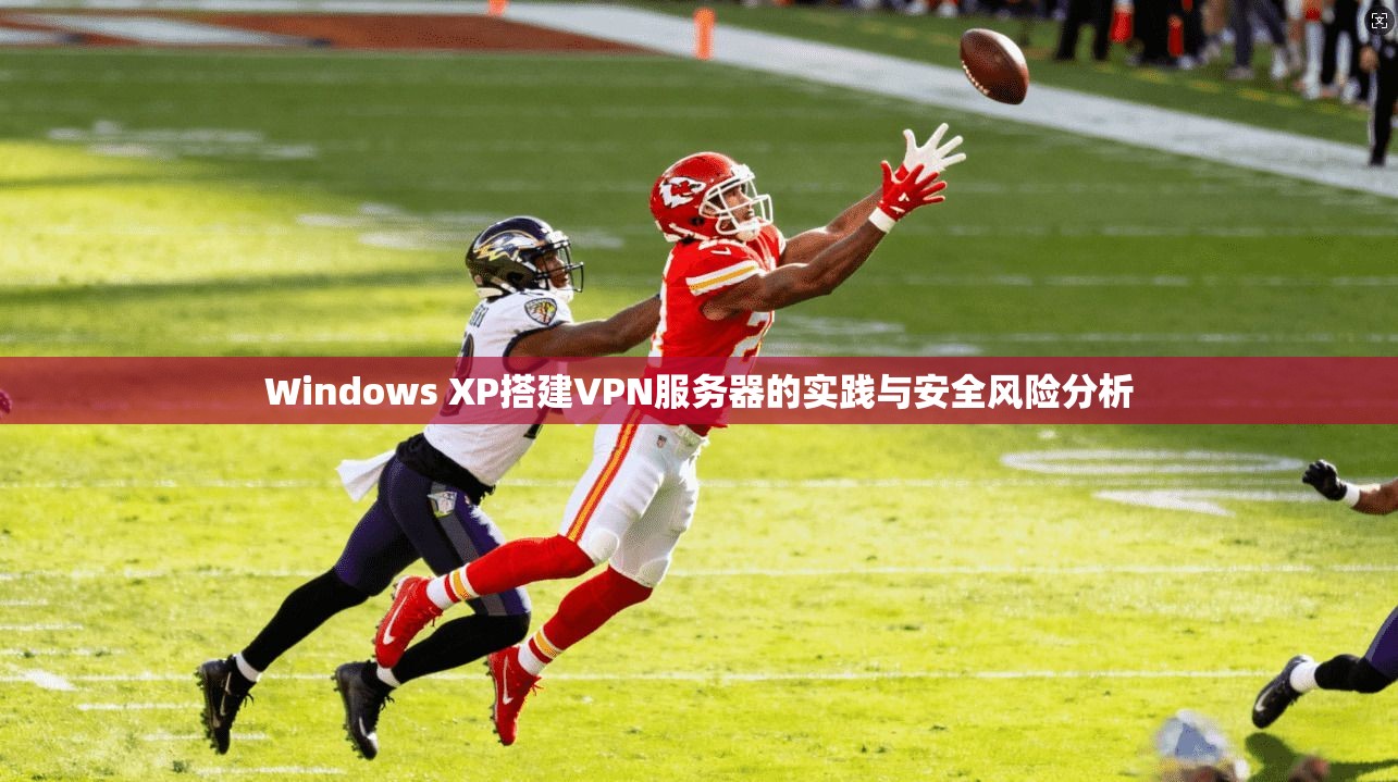 Windows XP搭建VPN服务器的实践与安全风险分析