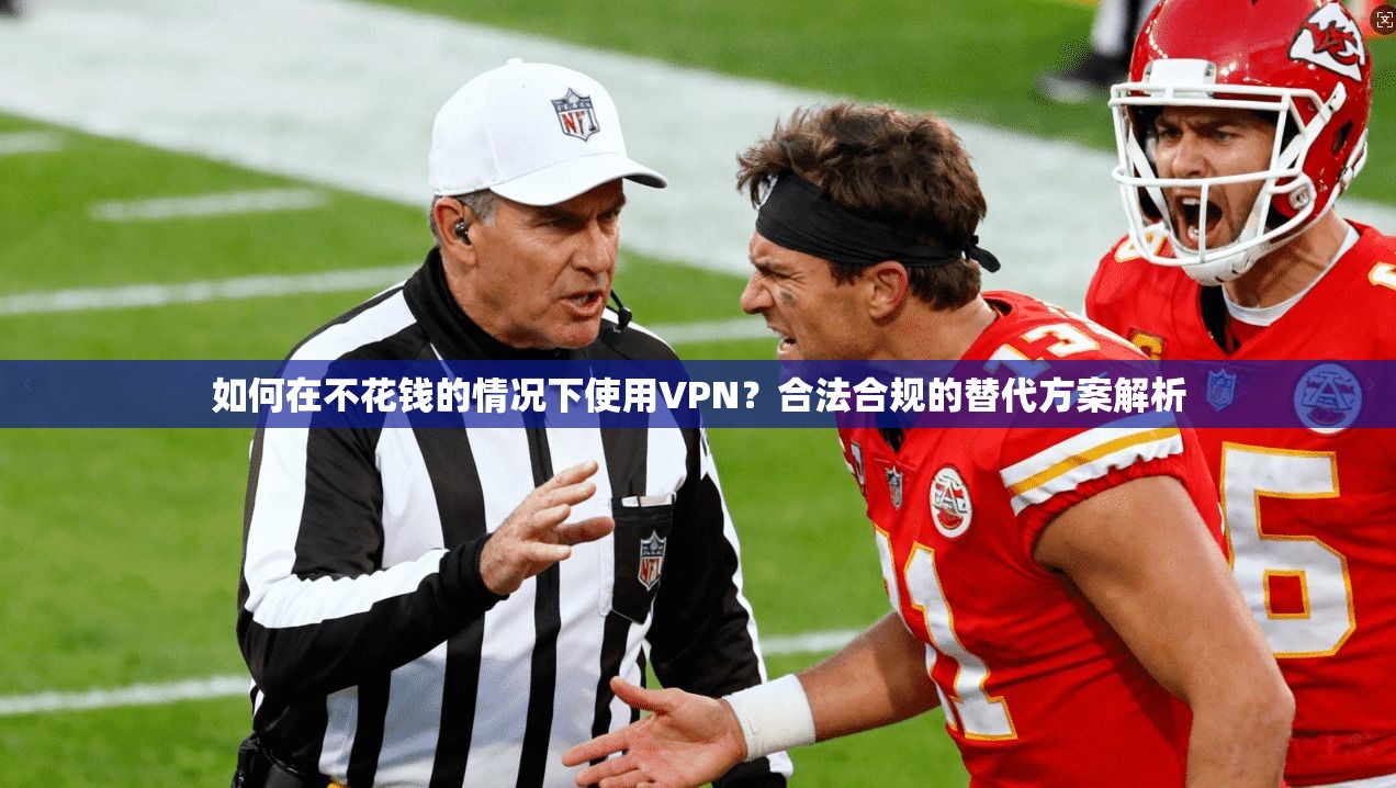 如何在不花钱的情况下使用VPN？合法合规的替代方案解析