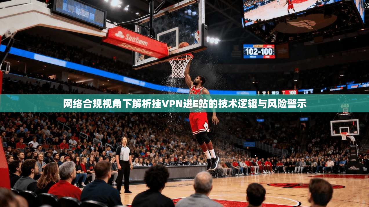 网络合规视角下解析挂VPN进E站的技术逻辑与风险警示