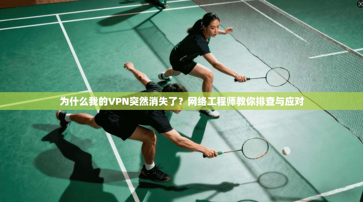 为什么我的VPN突然消失了？网络工程师教你排查与应对